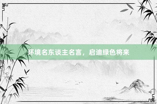 环境名东谈主名言，启迪绿色将来